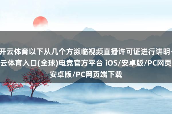 开云体育以下从几个方濒临视频直播许可证进行讲明-开yun云体育入口(全球)电竞官方平台 iOS/安卓版/PC网页端下载