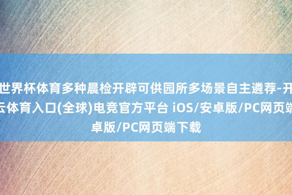 世界杯体育多种晨检开辟可供园所多场景自主遴荐-开yun云体育入口(全球)电竞官方平台 iOS/安卓版/PC网页端下载