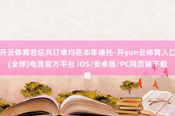 开云体育若总共订单均在本年请托-开yun云体育入口(全球)电竞官方平台 iOS/安卓版/PC网页端下载
