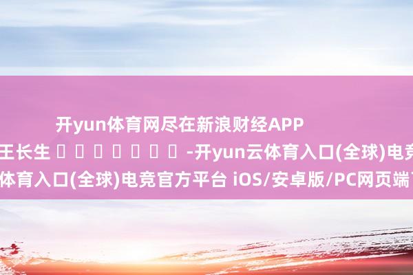 开yun体育网尽在新浪财经APP            						拖累裁剪：王长生 							-开yun云体育入口(全球)电竞官方平台 iOS/安卓版/PC网页端下载