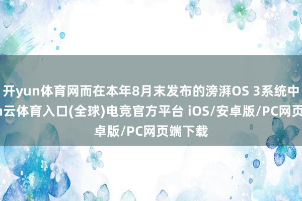 开yun体育网而在本年8月末发布的滂湃OS 3系统中-开yun云体育入口(全球)电竞官方平台 iOS/安卓版/PC网页端下载