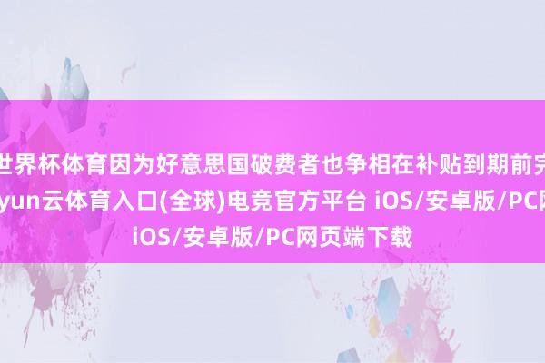 世界杯体育因为好意思国破费者也争相在补贴到期前完成购车-开yun云体育入口(全球)电竞官方平台 iOS/安卓版/PC网页端下载