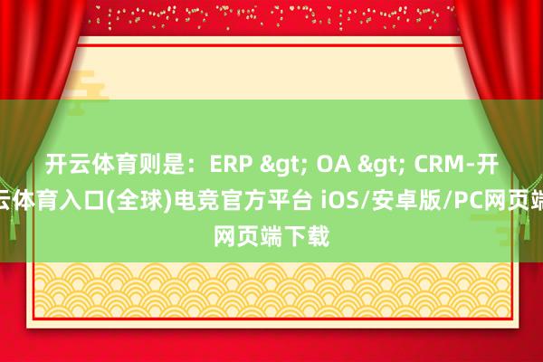 开云体育则是：ERP > OA > CRM-开yun云体育入口(全球)电竞官方平台 iOS/安卓版/PC网页端下载