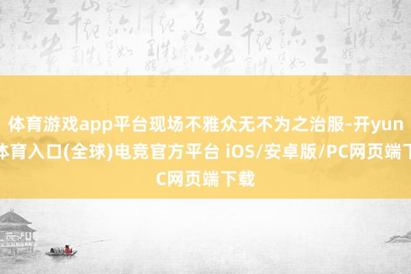 体育游戏app平台现场不雅众无不为之治服-开yun云体育入口(全球)电竞官方平台 iOS/安卓版/PC网页端下载