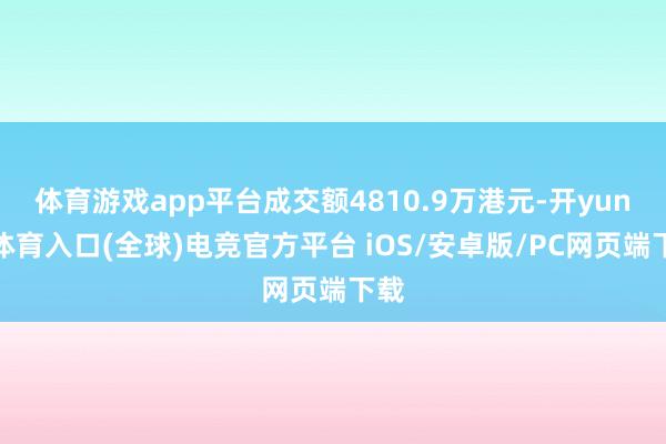 体育游戏app平台成交额4810.9万港元-开yun云体育入口(全球)电竞官方平台 iOS/安卓版/PC网页端下载