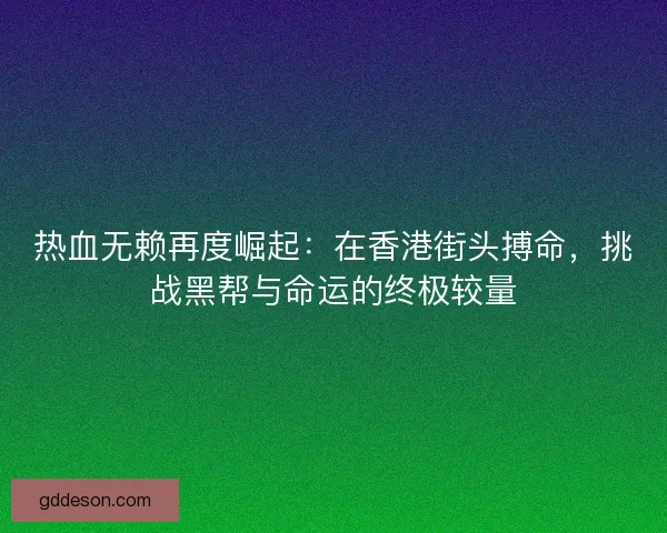 热血无赖再度崛起：在香港街头搏命，挑战黑帮与命运的终极较量