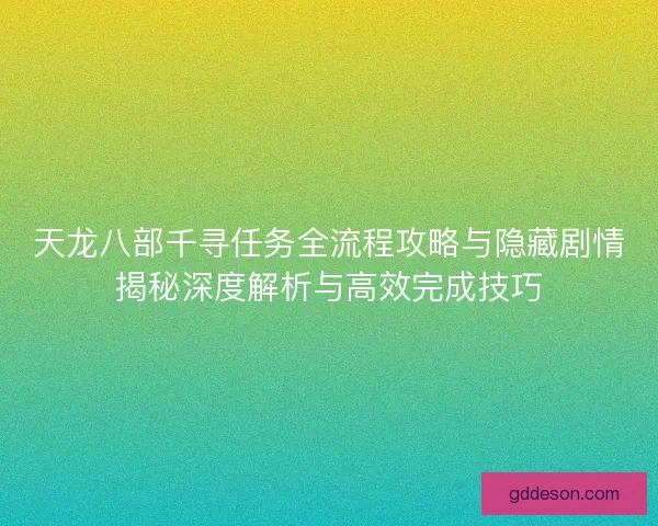 天龙八部千寻任务全流程攻略与隐藏剧情揭秘深度解析与高效完成技巧