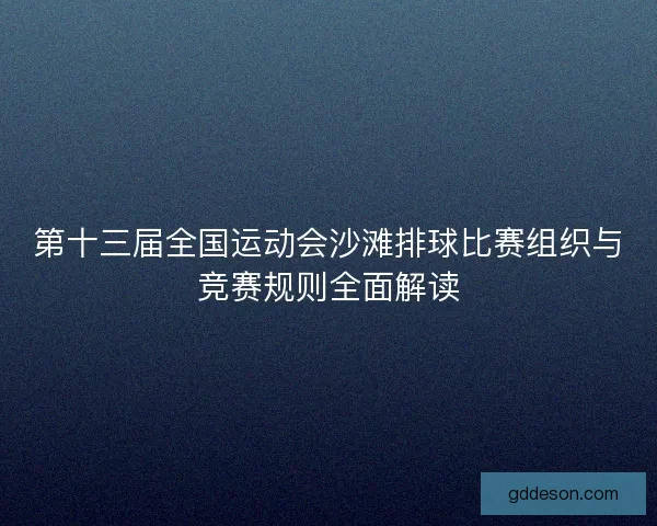 第十三届全国运动会沙滩排球比赛组织与竞赛规则全面解读