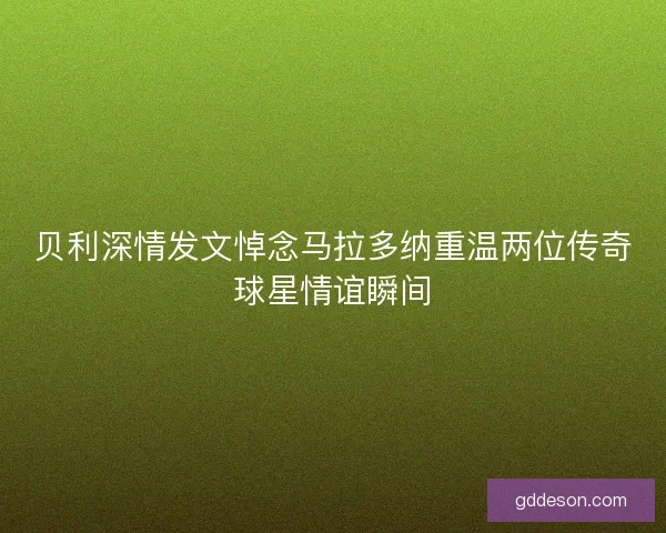 贝利深情发文悼念马拉多纳重温两位传奇球星情谊瞬间