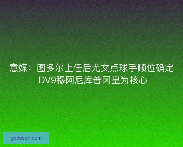 意媒：图多尔上任后尤文点球手顺位确定 DV9穆阿尼库普冈皇为核心